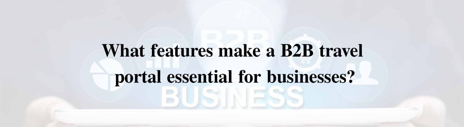 What features make a B2B travel portal essential for businesses